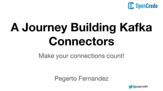 @pegerto84
A Journey Building Kafka
Connectors
Make your connections count!
Pegerto Fernandez
 