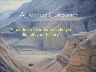A Journey Companion
“A hands on experience to let you
dig into your history”

 