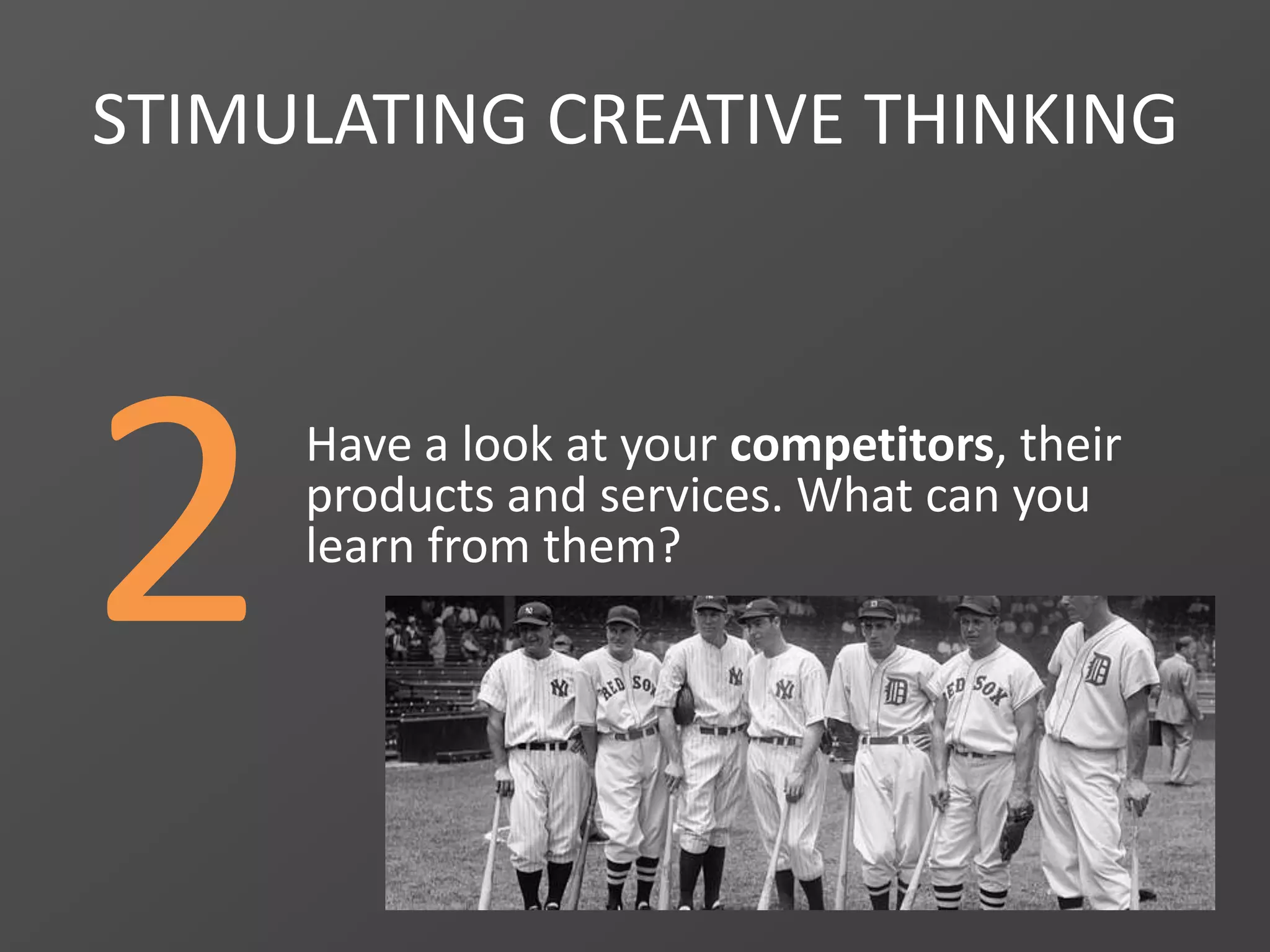 2
STIMULATING CREATIVE THINKING
Have a look at your competitors, their
products and services. What can you
learn from them?
 
