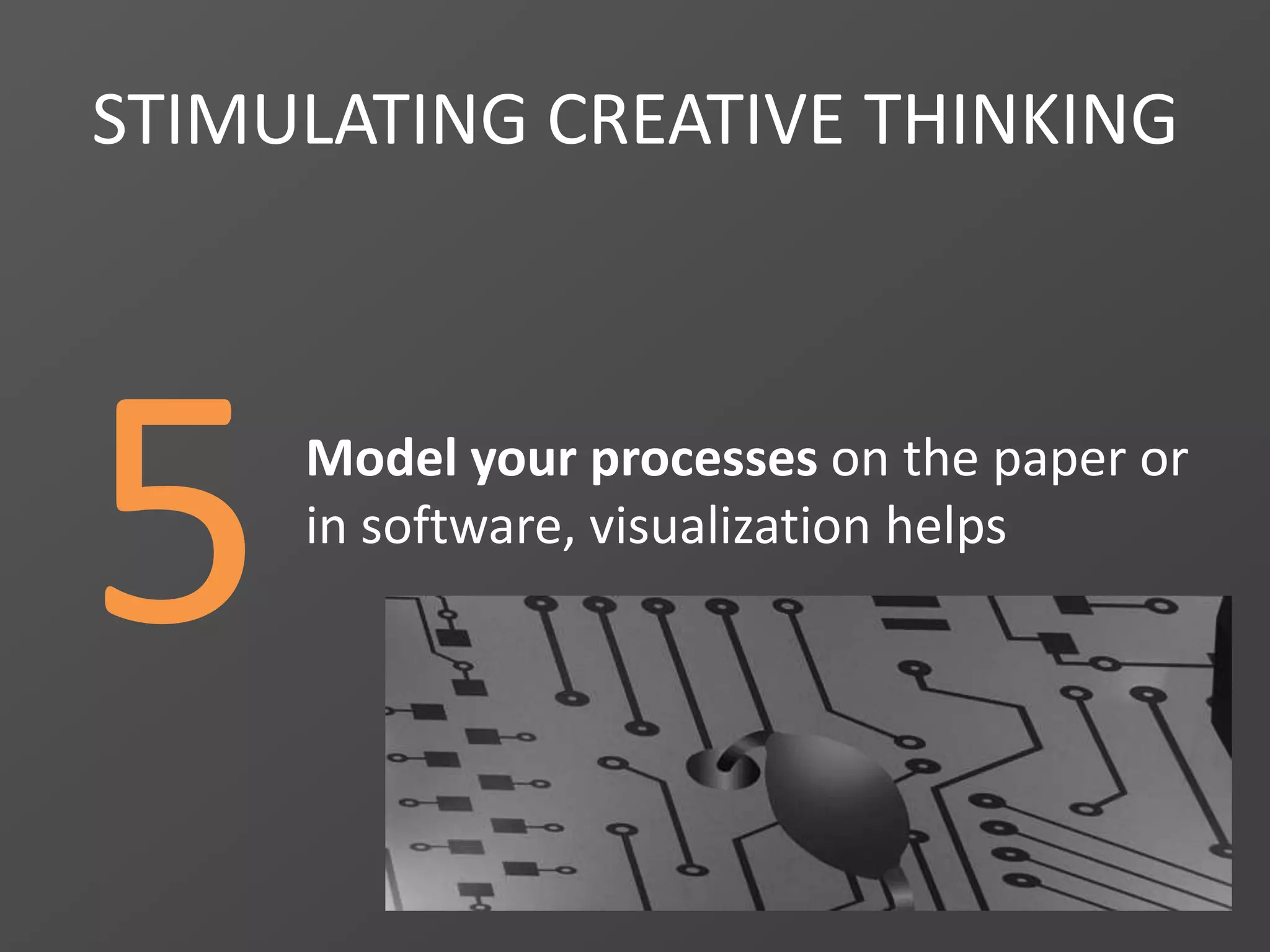 5
STIMULATING CREATIVE THINKING
Model your processes on the paper or
in software, visualization helps
 
