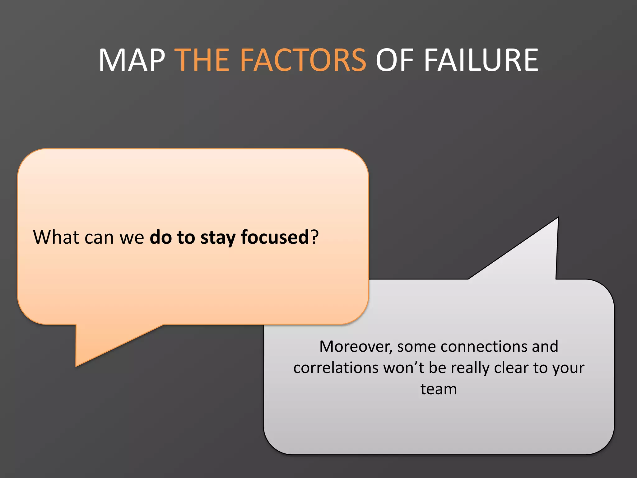 MAP THE FACTORS OF FAILURE
Moreover, some connections and
correlations won’t be really clear to your
team
What can we do to stay focused?
 