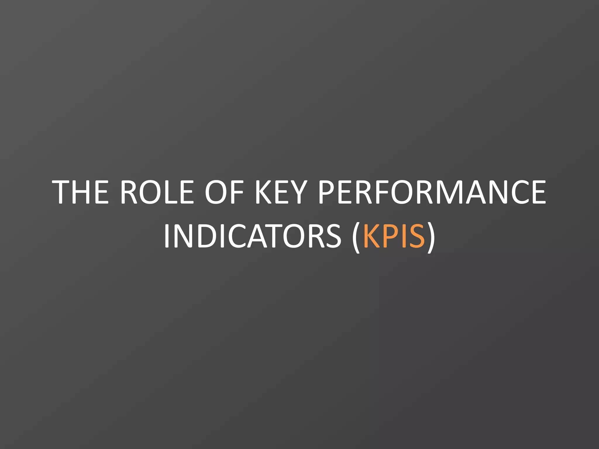 THE ROLE OF KEY PERFORMANCE
INDICATORS (KPIS)
 