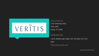 Veritis Group, Inc
1231 Greenway Drive,
Suite 1040
Irving, TX 75038
info@veritis.com
1-877-VERITIS (283-7484), 972-753-0022, 972-753-
0033
https://www.veritis.com/
Copyright © 2018 Veritis Group Inc
 