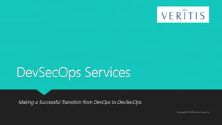 DevSecOps Services
Making a Successful Transition from DevOps to DevSecOps
Copyright © 2018 Veritis Group Inc
 