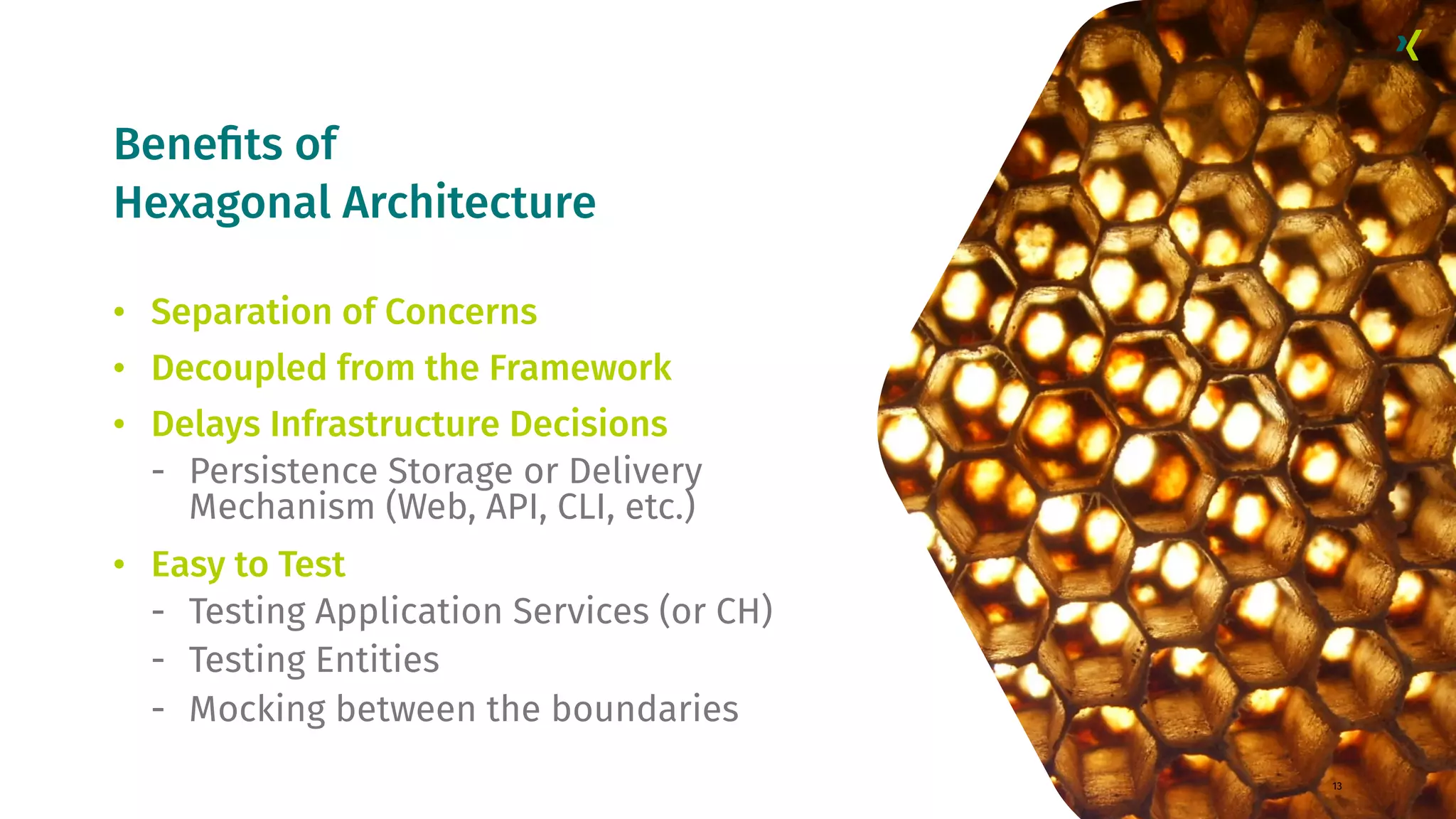 Beneﬁts of Hexagonal Architecture 13 • Separation of Concerns • Decoupled from the Framework • Delays Infrastructure Decisions - Persistence Storage or Delivery Mechanism (Web, API, CLI, etc.) • Easy to Test - Testing Application Services (or CH) - Testing Entities - Mocking between the boundaries 