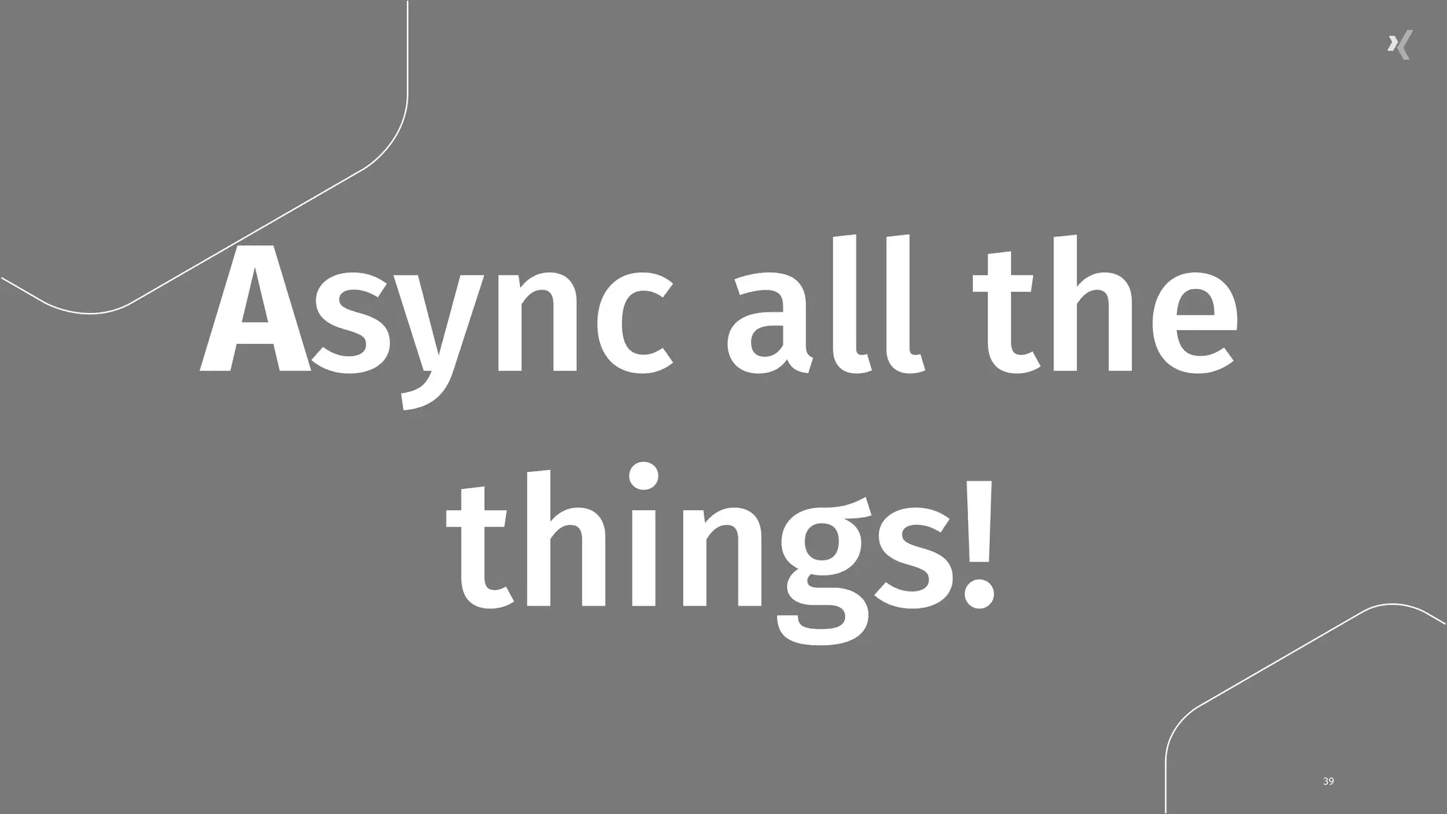 Async all the things! 39 