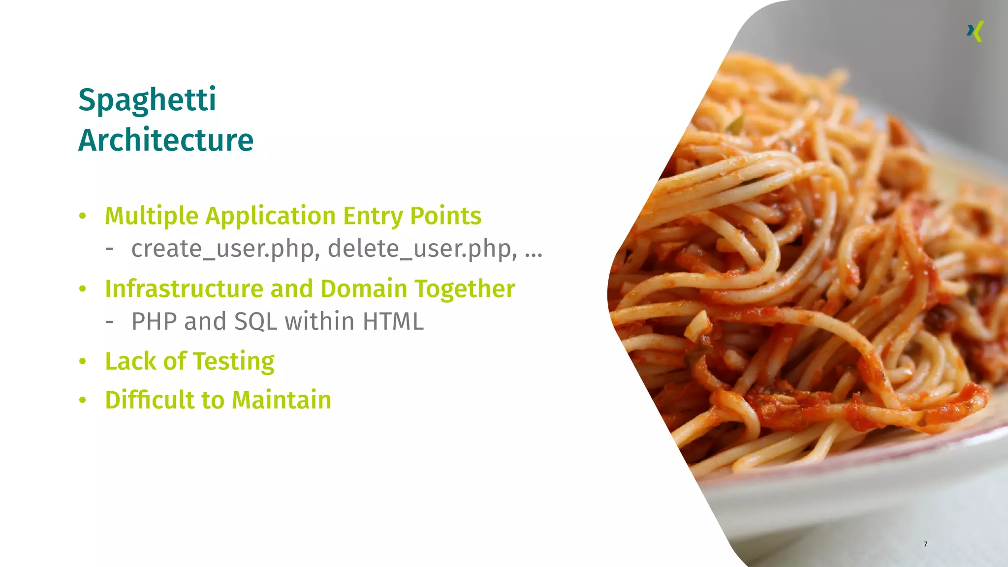 Spaghetti Architecture 7 • Multiple Application Entry Points - create_user.php, delete_user.php, … • Infrastructure and Domain Together - PHP and SQL within HTML • Lack of Testing • Difﬁcult to Maintain 