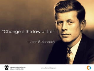 “Change is the law of life”
– John F. Kennedy
 