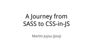 A Journey from
SASS to CSS-in-JS
Martin Jujou (jooj)
 