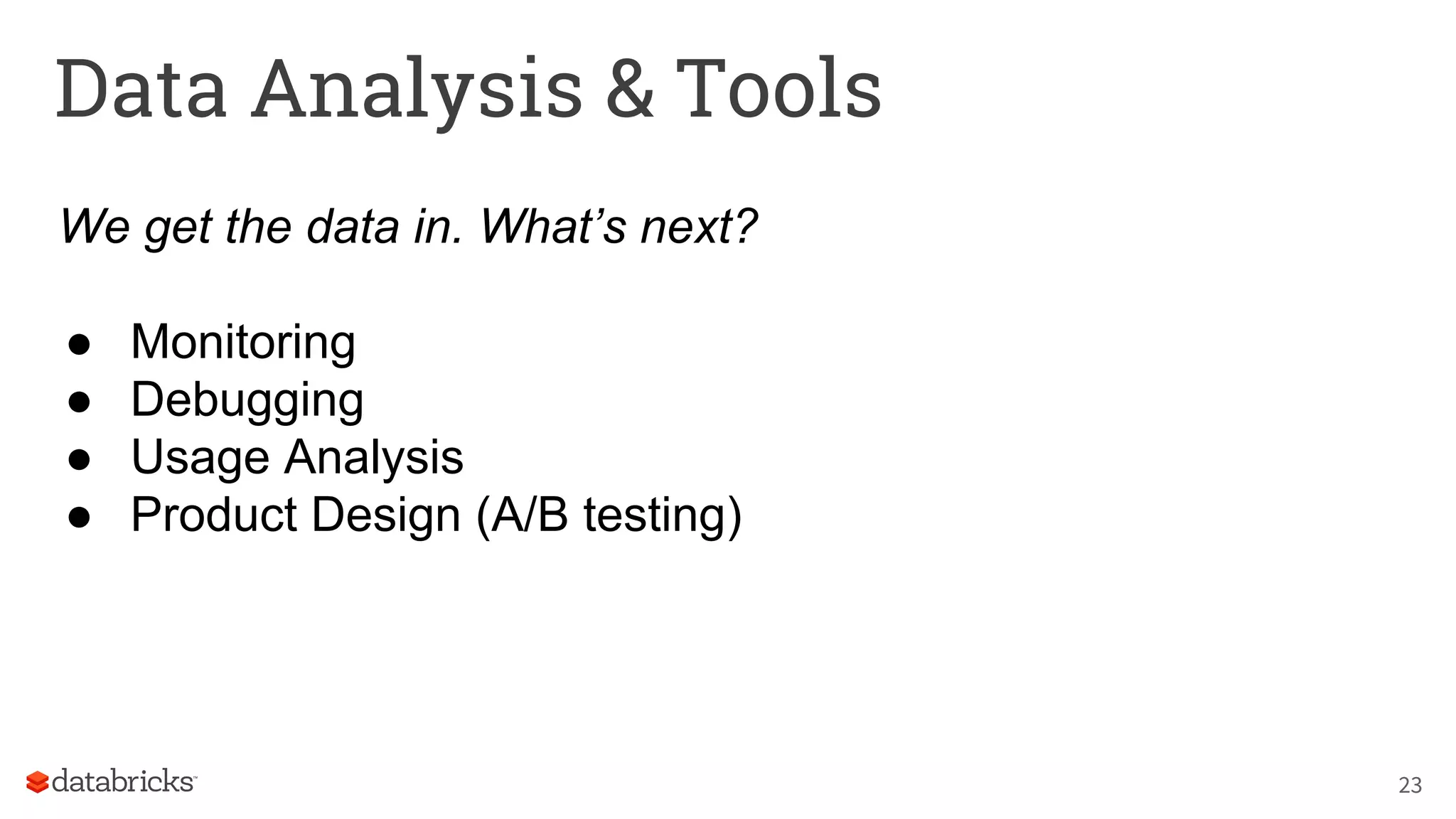 Data Analysis & Tools
We get the data in. What’s next?
● Monitoring
● Debugging
● Usage Analysis
● Product Design (A/B testing)
23
 
