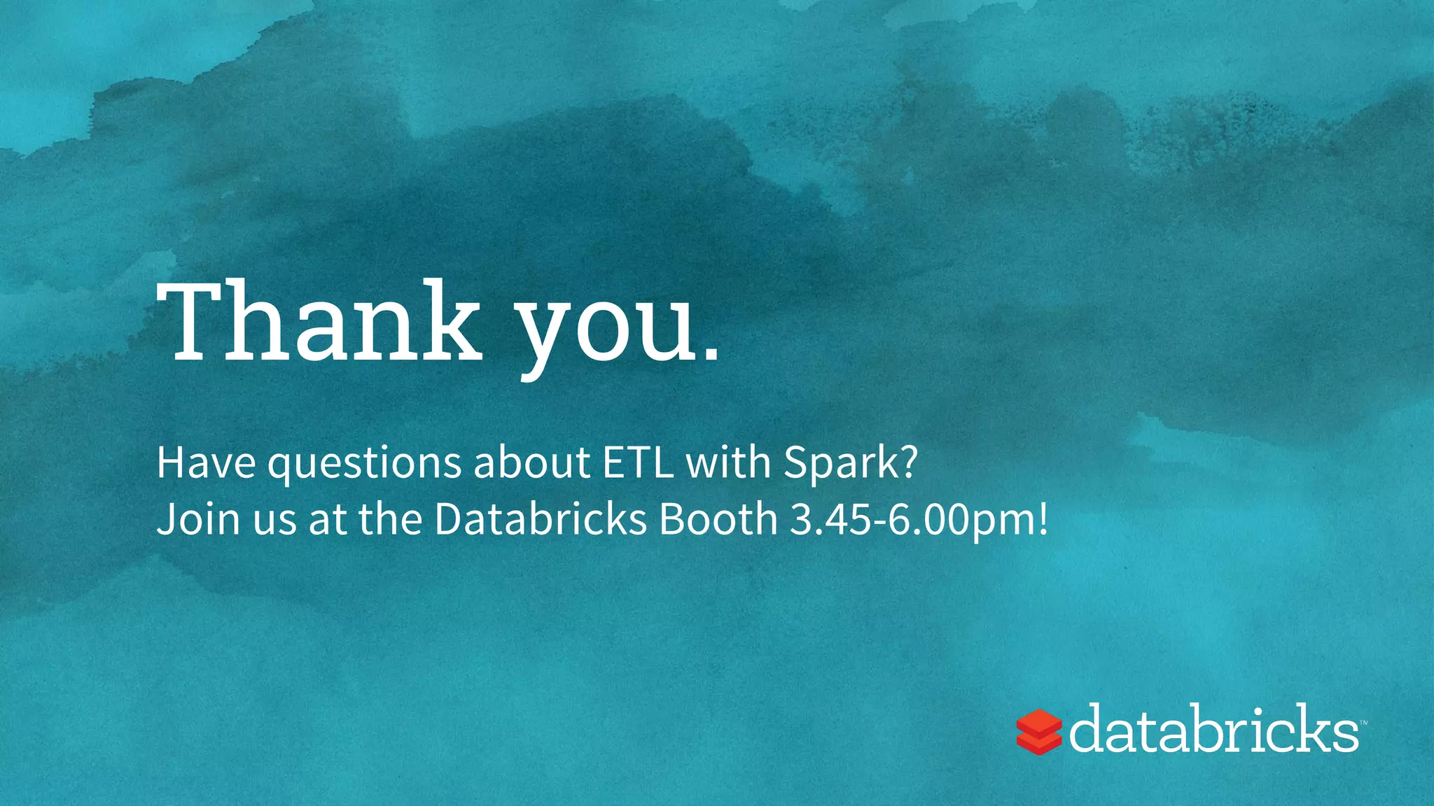 Thank you.
Have questions about ETL with Spark?
Join us at the Databricks Booth 3.45-6.00pm!
 