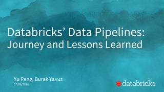 Databricks’ Data Pipelines:
Journey and Lessons Learned
Yu Peng, Burak Yavuz
07/06/2016
 