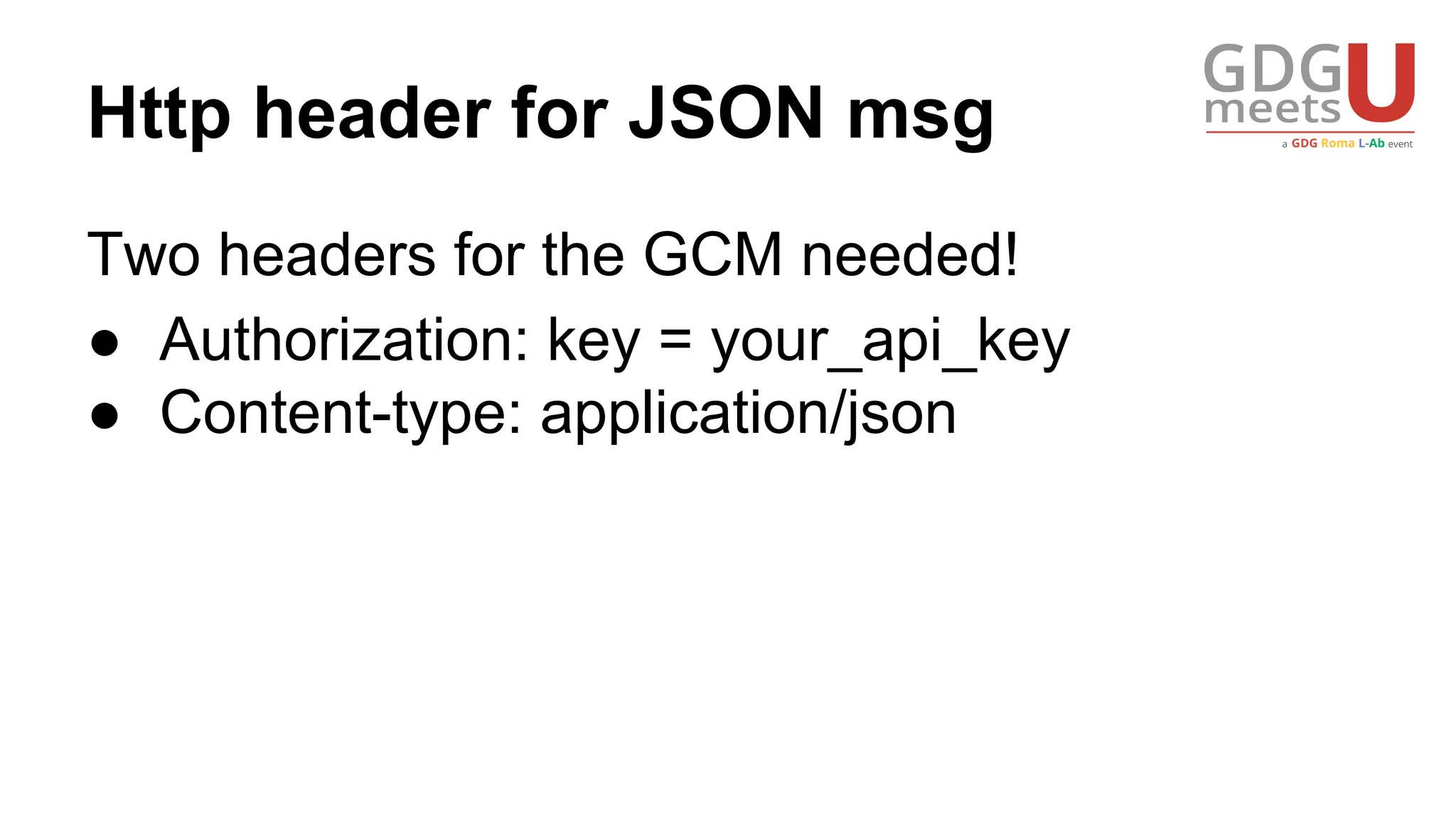 Http header for JSON msg
Two headers for the GCM needed!
● Authorization: key = your_api_key
● Content-type: application/json
 