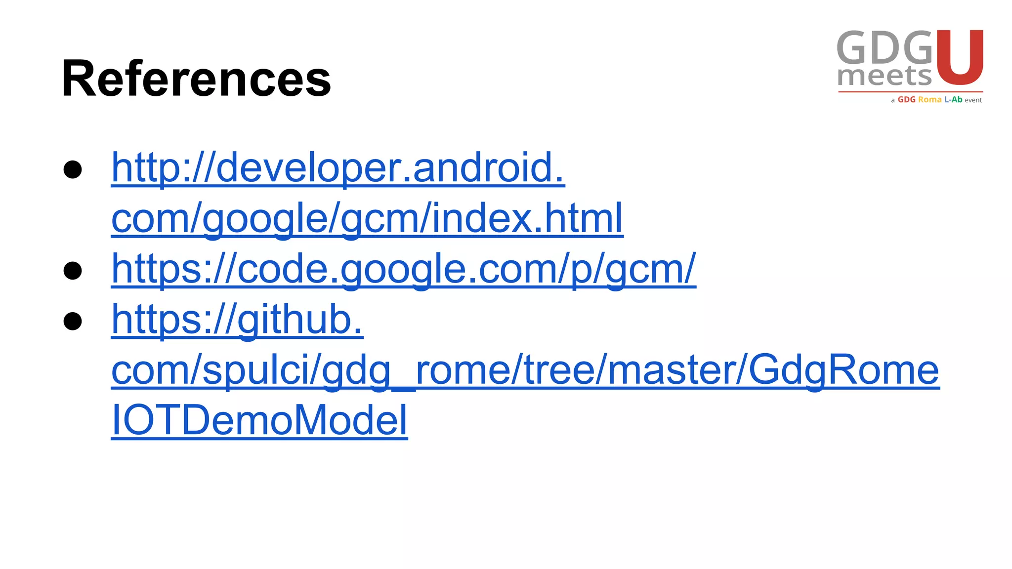 References
● http://developer.android.
com/google/gcm/index.html
● https://code.google.com/p/gcm/
● https://github.
com/spulci/gdg_rome/tree/master/GdgRome
IOTDemoModel
 