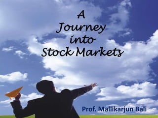 A
Journey
into
Stock Markets
Prof. Mallikarjun Bali
 