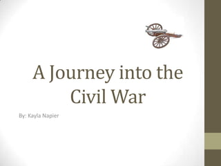 A Journey into the
Civil War
By: Kayla Napier

 