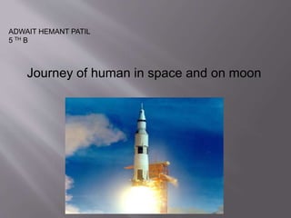 ADWAIT HEMANT PATIL
5 TH B
Journey of human in space and on moon
 