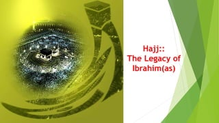 Hajj::
The Legacy of
Ibrahim(as)
 
