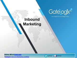 Inbound 
Marketing 
Saima, BD at GateLogix 
Hubspot Inbound Marketing certified 
/gatelogix /gatelogix 
 