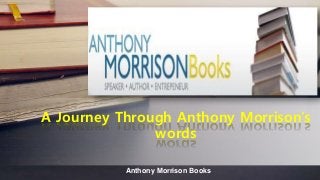 Anthony Morrison Books
A Journey Through Anthony Morrison’s
words
 