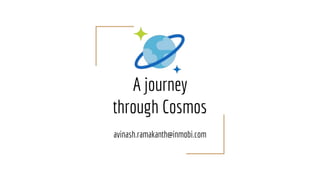A journey
through Cosmos
avinash.ramakanth@inmobi.com
 
