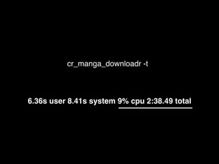 cr_manga_downloadr -t
6.36s user 8.41s system 9% cpu 2:38.49 total
 