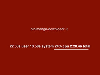 bin/manga-downloadr -t
22.53s user 13.50s system 24% cpu 2:28.46 total
 