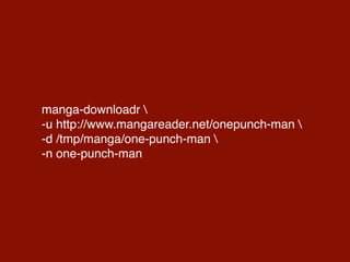 manga-downloadr 
-u http://www.mangareader.net/onepunch-man 
-d /tmp/manga/one-punch-man 
-n one-punch-man
 