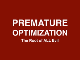 PREMATURE
OPTIMIZATION
The Root of ALL Evil
 