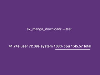 ex_manga_downloadr —test
41.74s user 72.39s system 108% cpu 1:45.57 total
 