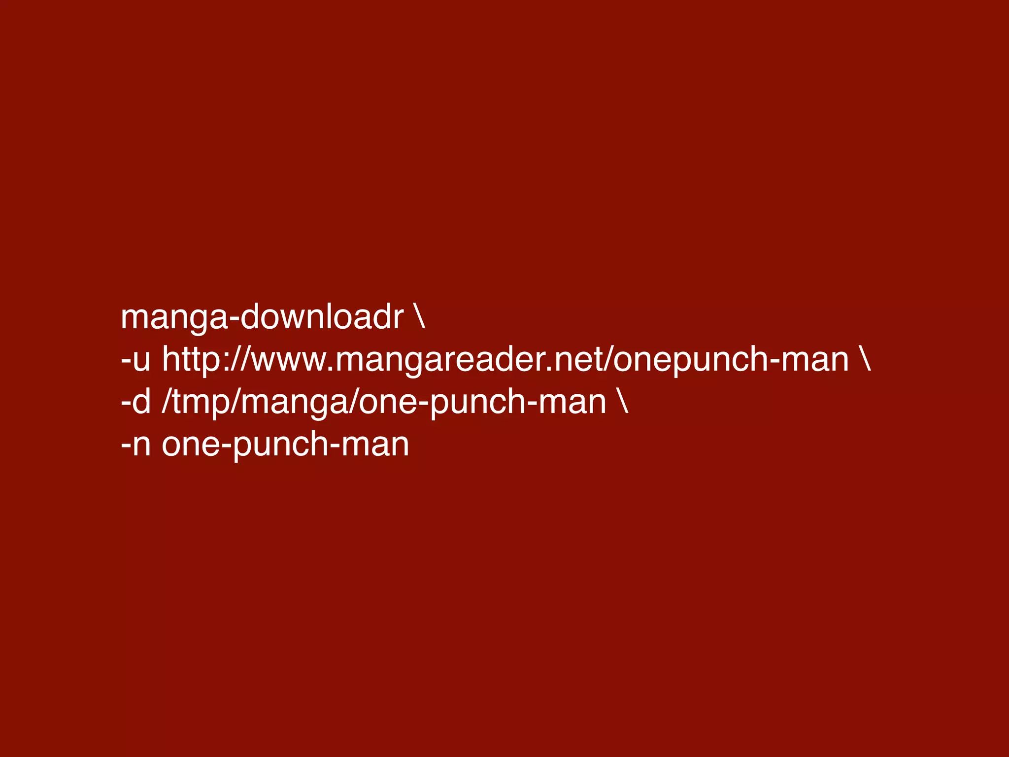 manga-downloadr 
-u http://www.mangareader.net/onepunch-man 
-d /tmp/manga/one-punch-man 
-n one-punch-man
 