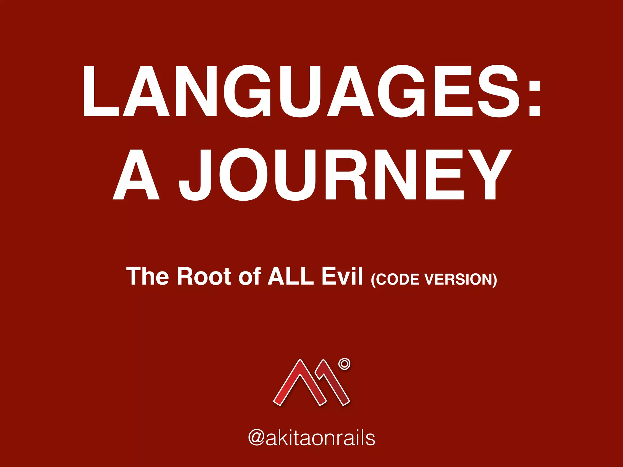 LANGUAGES:
A JOURNEY
The Root of ALL Evil (CODE VERSION)
@akitaonrails
 