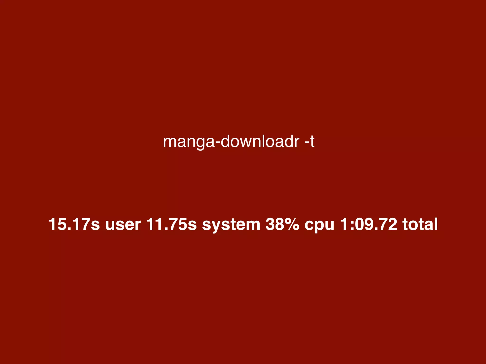 manga-downloadr -t
15.17s user 11.75s system 38% cpu 1:09.72 total
 