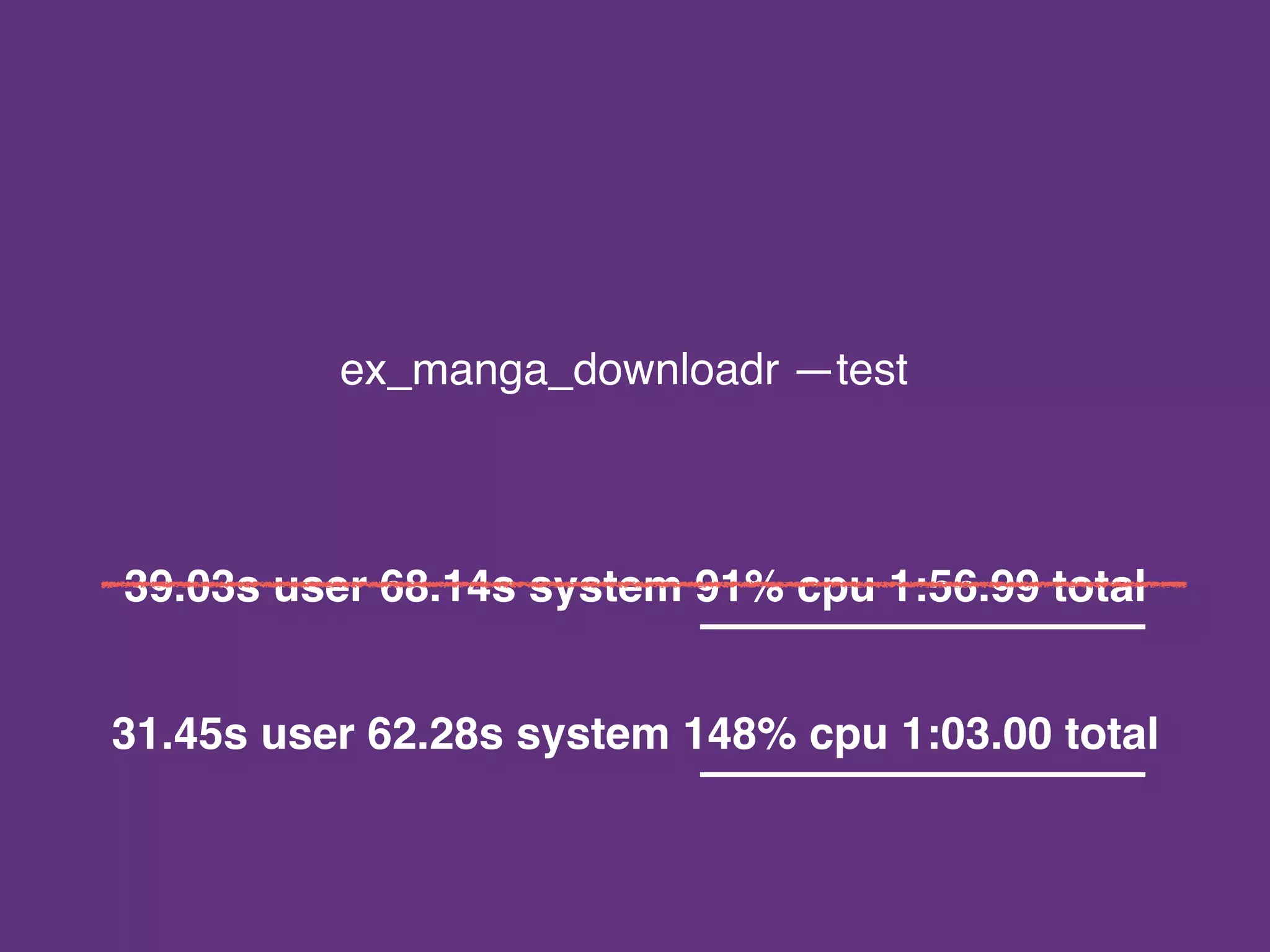ex_manga_downloadr —test
39.03s user 68.14s system 91% cpu 1:56.99 total
31.45s user 62.28s system 148% cpu 1:03.00 total
 