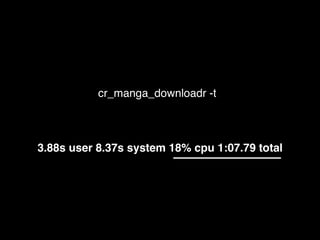 cr_manga_downloadr -t
3.88s user 8.37s system 18% cpu 1:07.79 total
 