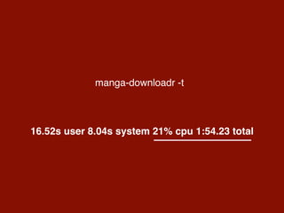 manga-downloadr -t
16.52s user 8.04s system 21% cpu 1:54.23 total
 