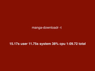 manga-downloadr -t
15.17s user 11.75s system 38% cpu 1:09.72 total
 