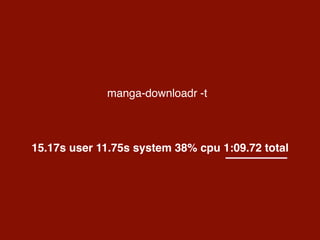 manga-downloadr -t
15.17s user 11.75s system 38% cpu 1:09.72 total
 