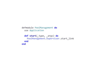 pool_management.exdefmodule	PoolManagement	do	
		use	Application	
		def	start(_type,	_args)	do	
				PoolManagement.Supervisor.start_link	
		end	
end
Supervisor
 