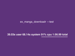 ex_manga_downloadr —test
39.03s user 68.14s system 91% cpu 1:56.99 total
 