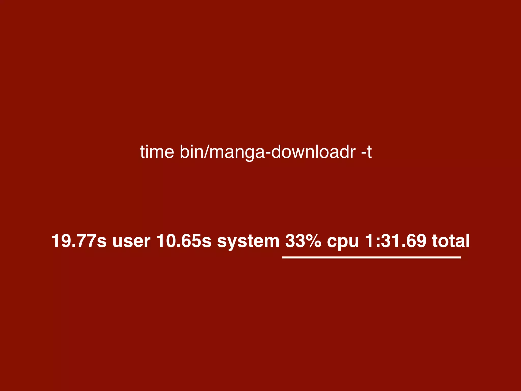 time bin/manga-downloadr -t
19.77s user 10.65s system 33% cpu 1:31.69 total
 