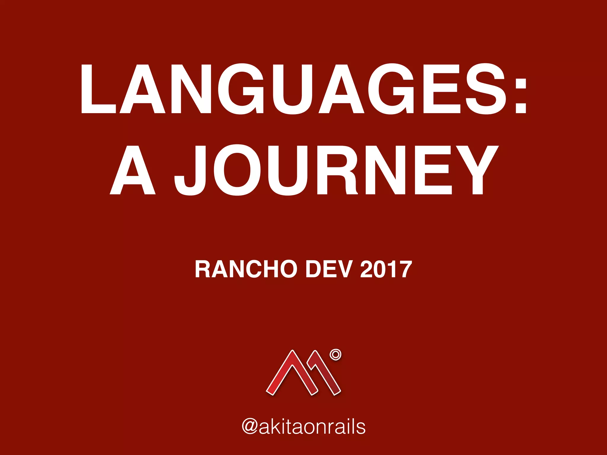 LANGUAGES:
A JOURNEY
RANCHO DEV 2017
@akitaonrails
 
