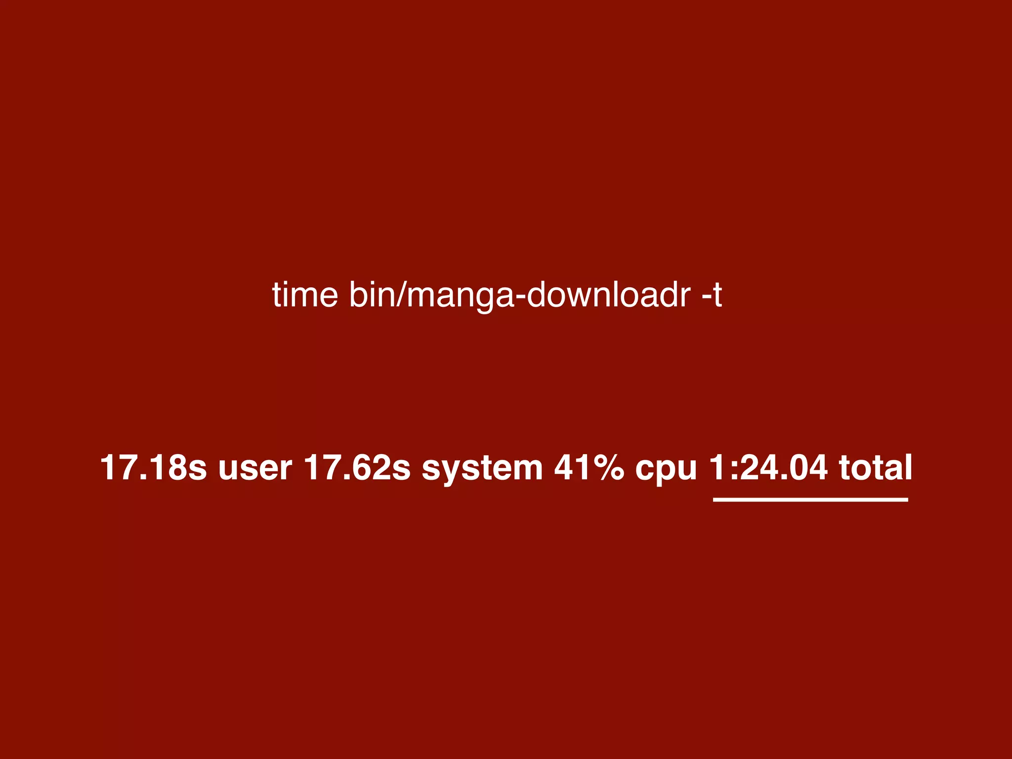 time bin/manga-downloadr -t
17.18s user 17.62s system 41% cpu 1:24.04 total
 