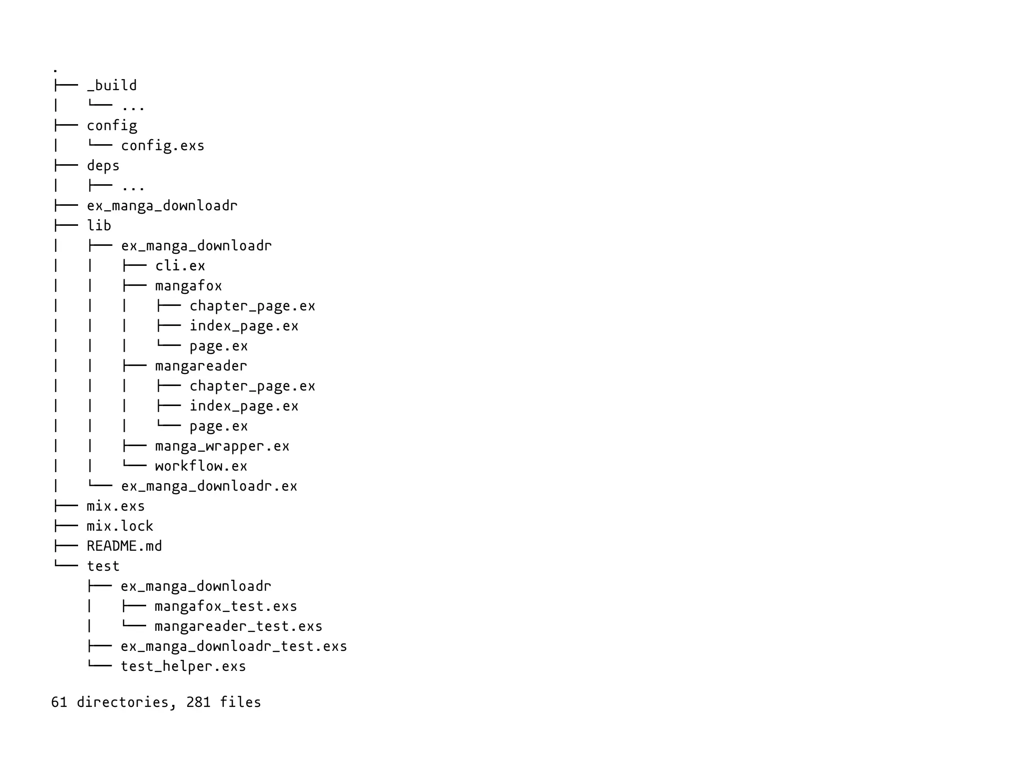 ChapterPage
.
!"" _build
# $"" ...
!"" config
# $"" config.exs
!"" deps
# !"" ...
!"" ex_manga_downloadr
!"" lib
# !"" ex_manga_downloadr
# # !"" cli.ex
# # !"" mangafox
# # # !"" chapter_page.ex
# # # !"" index_page.ex
# # # $"" page.ex
# # !"" mangareader
# # # !"" chapter_page.ex
# # # !"" index_page.ex
# # # $"" page.ex
# # !"" manga_wrapper.ex
# # $"" workflow.ex
# $"" ex_manga_downloadr.ex
!"" mix.exs
!"" mix.lock
!"" README.md
$"" test
!"" ex_manga_downloadr
# !"" mangafox_test.exs
# $"" mangareader_test.exs
!"" ex_manga_downloadr_test.exs
$"" test_helper.exs
61 directories, 281 files
cli.ex
 