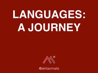 LANGUAGES:
A JOURNEY
@akitaonrails
 