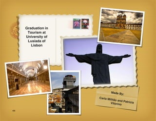 Graduation in
      Tourism at
     University of
      Lusíada of
        Lisbon




                               Made By
                                         :
                     Carla M
                            ilitão an
                                     d Patríc
                             Vitorino         ia

44
 