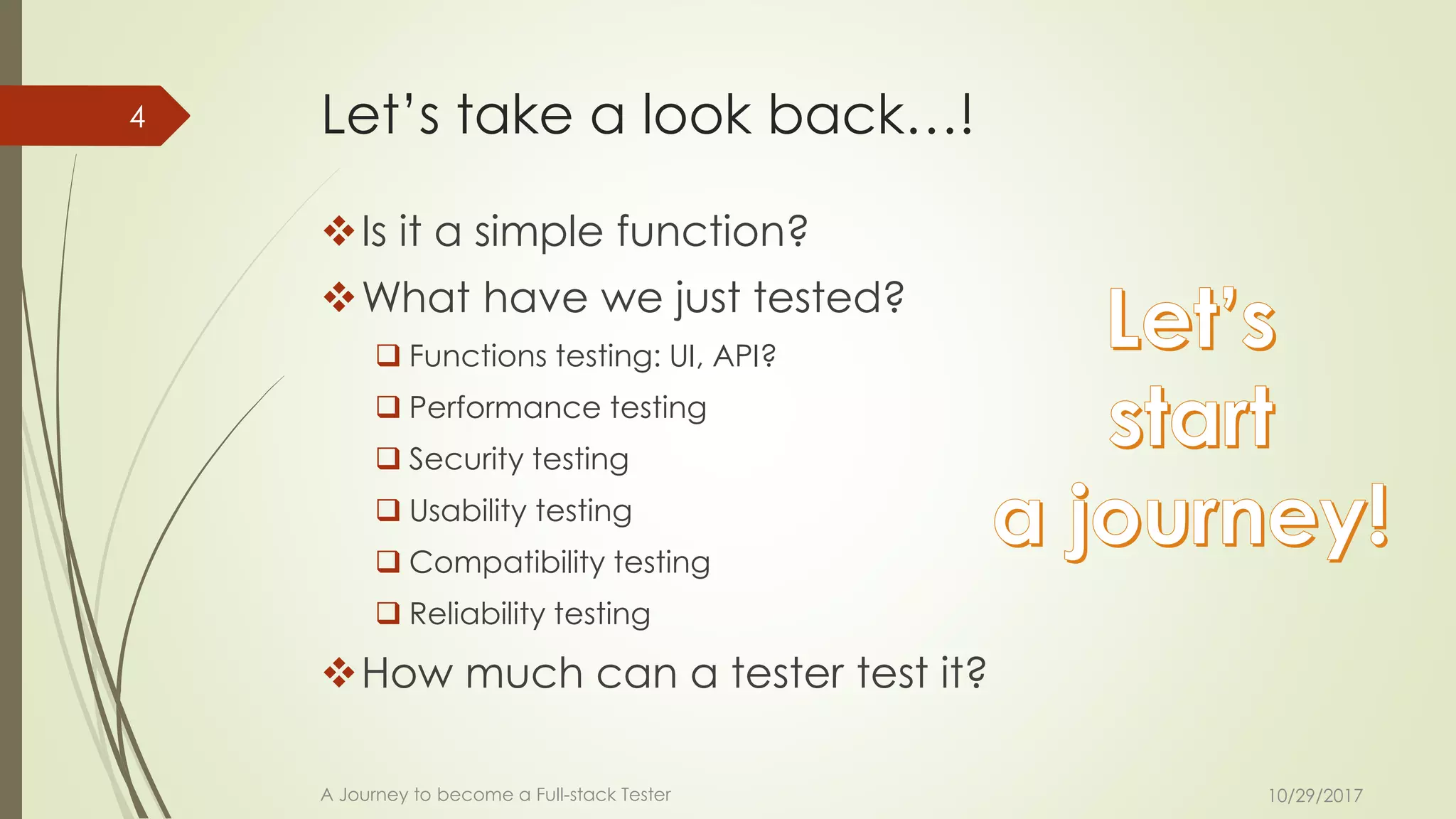Let’s take a look back…!
❖Is it a simple function?
❖What have we just tested?
 Functions testing: UI, API?
 Performance testing
 Security testing
 Usability testing
 Compatibility testing
 Reliability testing
❖How much can a tester test it?
10/29/2017A Journey to become a Full-stack Tester
4
 