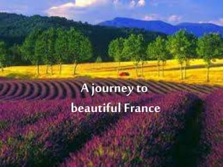 A journey to 
beautiful France 
 