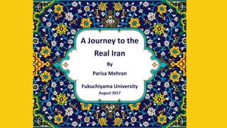 A Journey to the
Real Iran
By
Parisa Mehran
Fukuchiyama University
August 2017
 