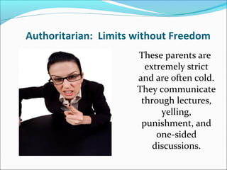 Authoritarian: Limits without Freedom
These parents are
extremely strict
and are often cold.
They communicate
through lect...
